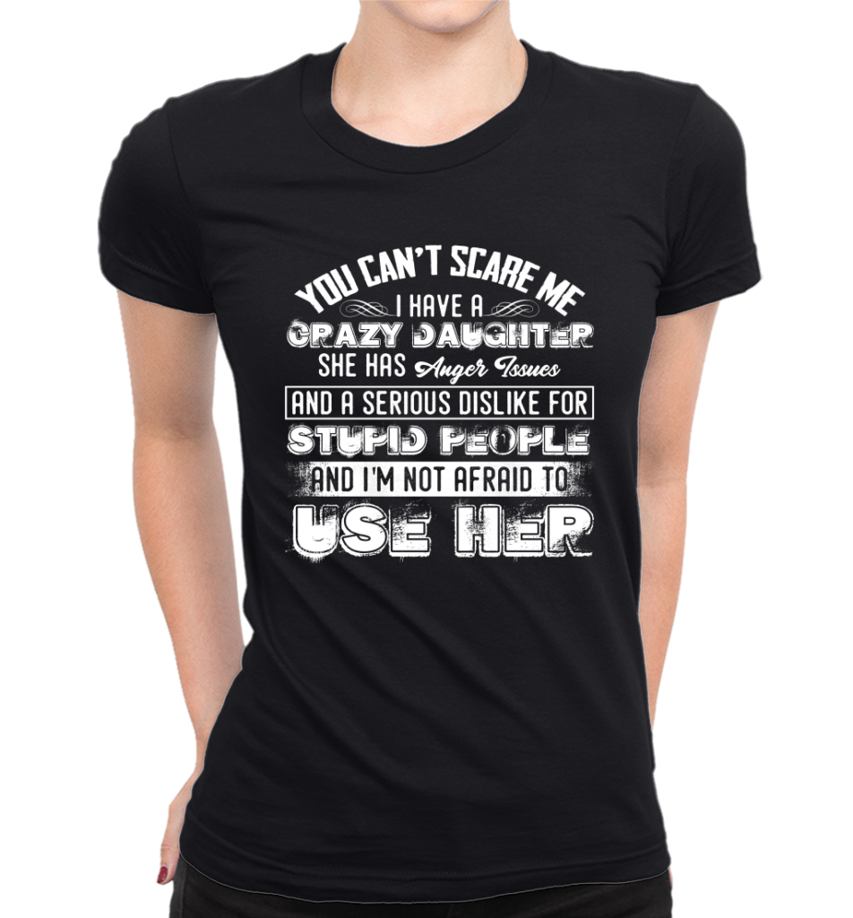 Women’s Funny T Shirts I Have A Crazy Daughter She Has Anger Issues And ...