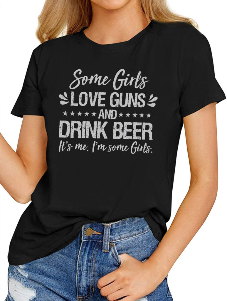 Women’s Fashion T-shirts – Some Girls Love Guns And Drink Beer It’s Me ...